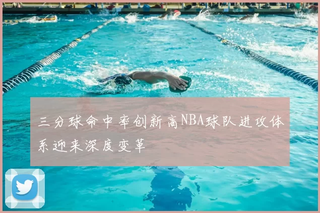 三分球命中率创新高NBA球队进攻体系迎来深度变革