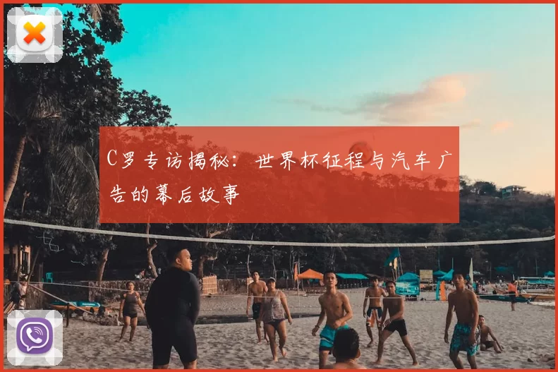 C罗专访揭秘:世界杯征程与汽车广告的幕后故事