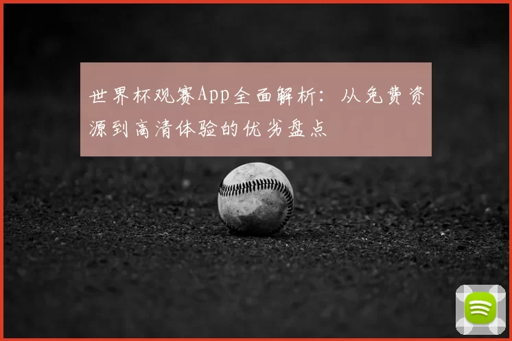 世界杯观赛App全面解析:从免费资源到高清体验的优劣盘点