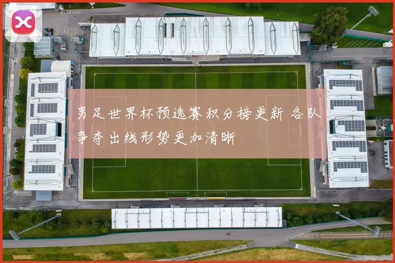 男足世界杯预选赛积分榜更新 各队争夺出线形势更加清晰