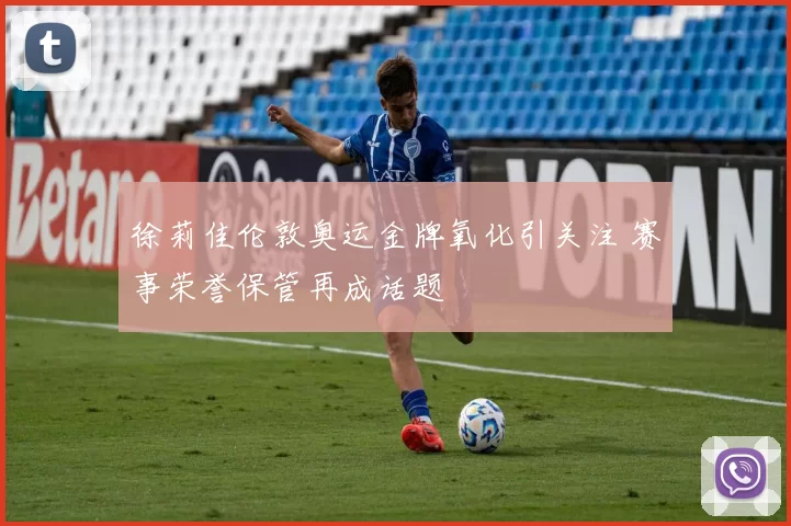 徐莉佳伦敦奥运金牌氧化引关注 赛事荣誉保管再成话题
