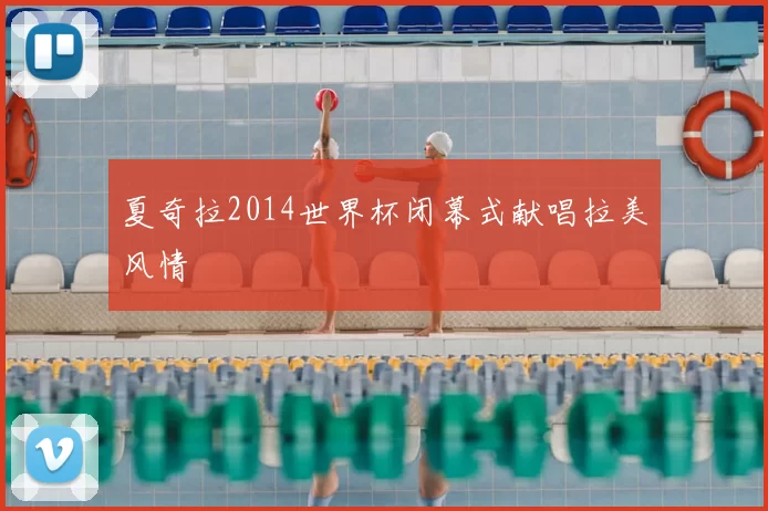 夏奇拉2014世界杯闭幕式献唱拉美风情
