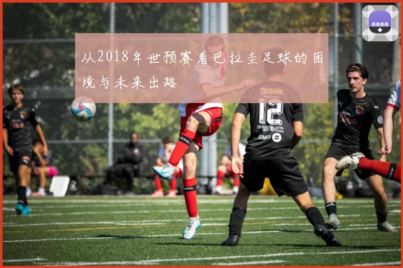 从2018年世预赛看巴拉圭足球的困境与未来出路