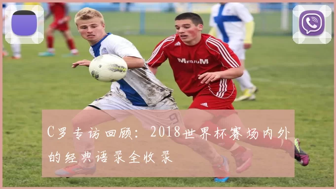 C罗专访回顾：2018世界杯赛场内外的经典语录全收录