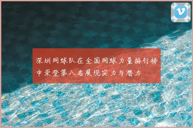 深圳网球队在全国网球力量排行榜中荣登第八名展现实力与潜力