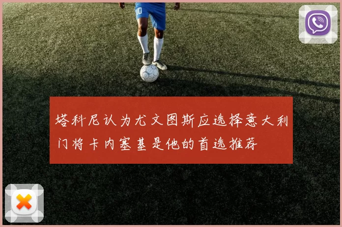 塔科尼认为尤文图斯应选择意大利门将卡内塞基是他的首选推荐