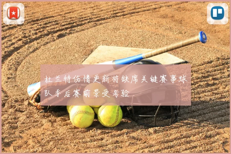 杜兰特伤情更新将缺席关键赛事球队季后赛前景受考验