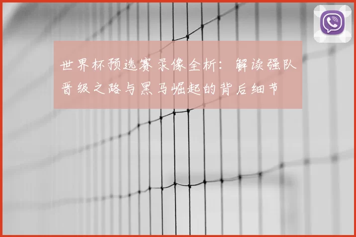 世界杯预选赛录像全析:解读强队晋级之路与黑马崛起的背后细节