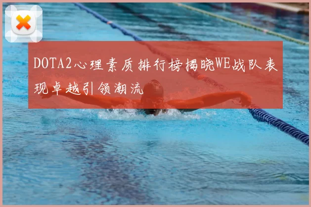 DOTA2心理素质排行榜揭晓WE战队表现卓越引领潮流