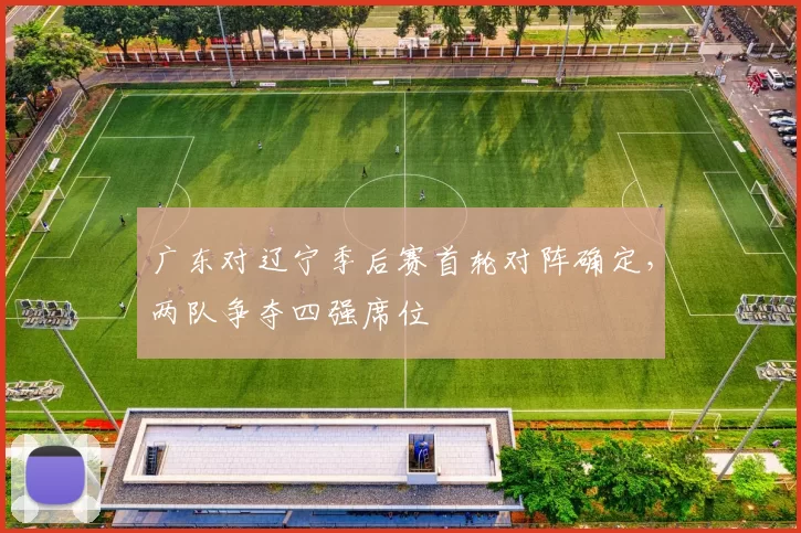 广东对辽宁季后赛首轮对阵确定,两队争夺四强席位