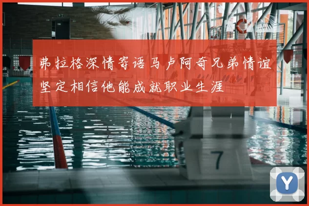 弗拉格深情寄语马卢阿奇兄弟情谊坚定相信他能成就职业生涯