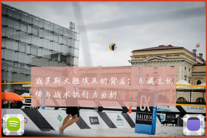 俄罗斯大胜埃及的背后:东道主优势与战术执行力分析