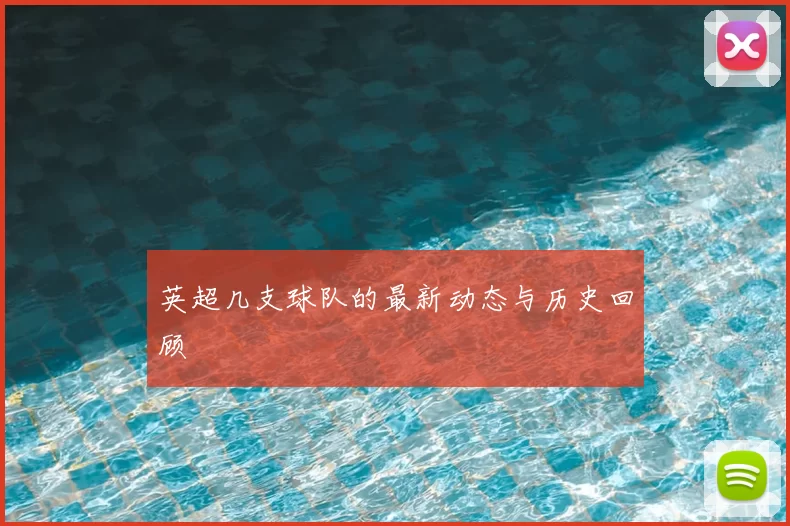 英超几支球队的最新动态与历史回顾