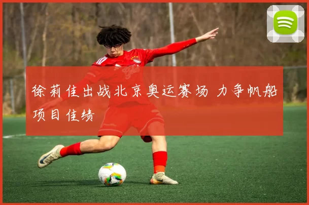 徐莉佳出战北京奥运赛场 力争帆船项目佳绩