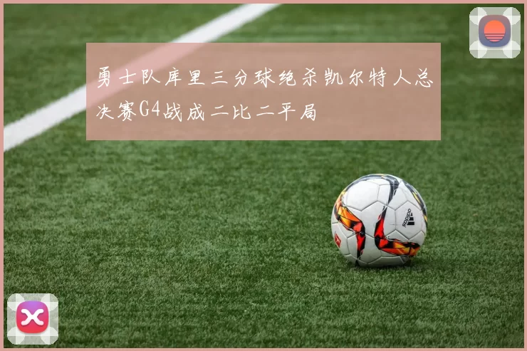 勇士队库里三分球绝杀凯尔特人总决赛G4战成二比二平局