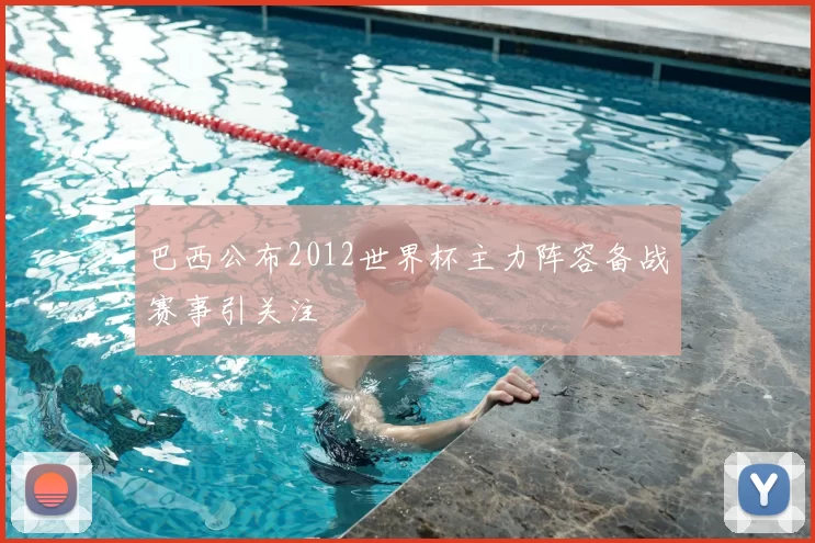 巴西公布2012世界杯主力阵容备战赛事引关注