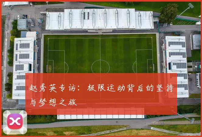 赵秀英专访：极限运动背后的坚持与梦想之旅