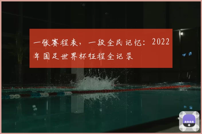 一张赛程表，一段全民记忆：2022年国足世界杯征程全记录
