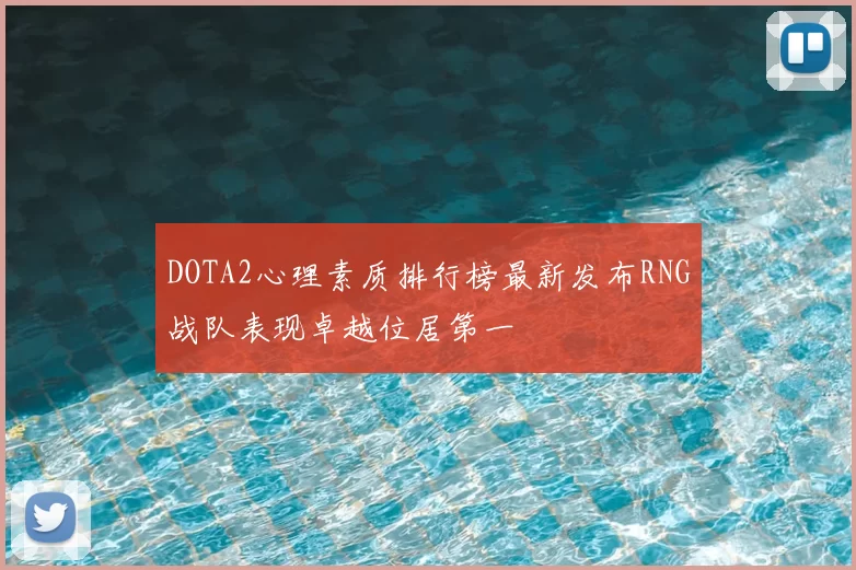 DOTA2心理素质排行榜最新发布RNG战队表现卓越位居第一
