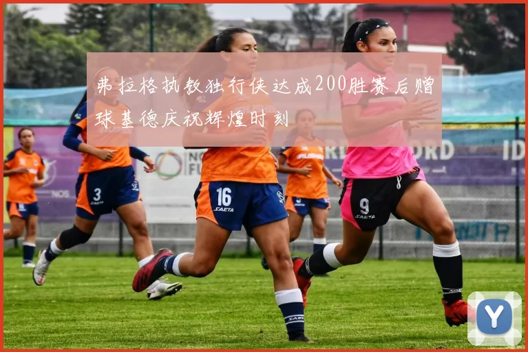 弗拉格执教独行侠达成200胜赛后赠球基德庆祝辉煌时刻