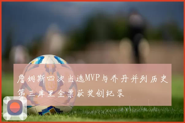 詹姆斯四次当选MVP与乔丹并列历史第三库里全票获奖创纪录