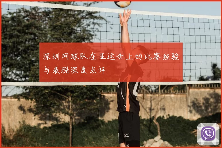 深圳网球队在亚运会上的比赛经验与表现深度点评