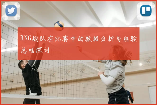 RNG战队在比赛中的数据分析与经验总结探讨
