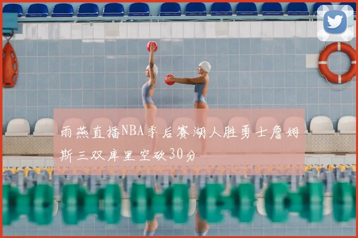 雨燕直播NBA季后赛湖人胜勇士詹姆斯三双库里空砍30分