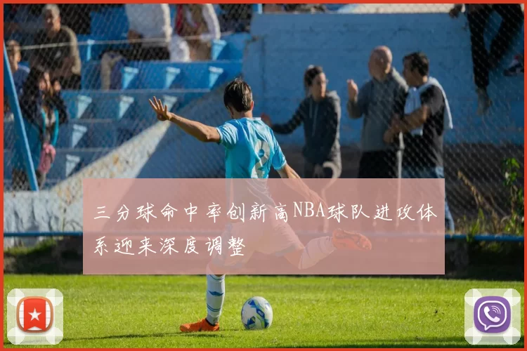 三分球命中率创新高NBA球队进攻体系迎来深度调整