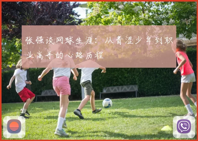 张强谈网球生涯：从青涩少年到职业高手的心路历程