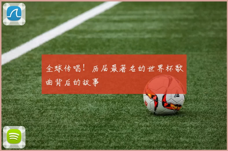 全球传唱!历届最著名的世界杯歌曲背后的故事