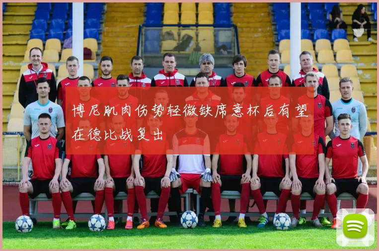 博尼肌肉伤势轻微缺席意杯后有望在德比战复出
