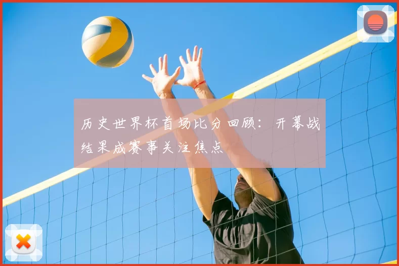 历史世界杯首场比分回顾：开幕战结果成赛事关注焦点