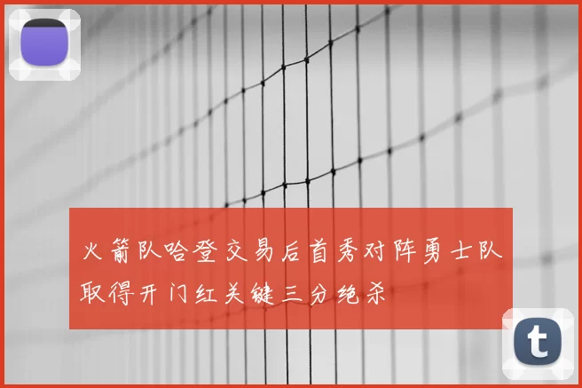 火箭队哈登交易后首秀对阵勇士队取得开门红关键三分绝杀