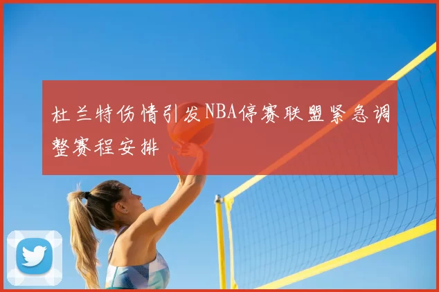 杜兰特伤情引发NBA停赛联盟紧急调整赛程安排