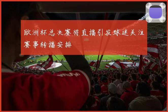 欧洲杯总决赛将直播引发球迷关注赛事转播安排