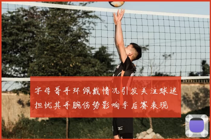 字母哥手环佩戴情况引发关注球迷担忧其手腕伤势影响季后赛表现