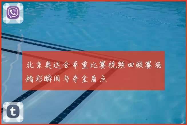 北京奥运会举重比赛视频回顾赛场精彩瞬间与夺金看点