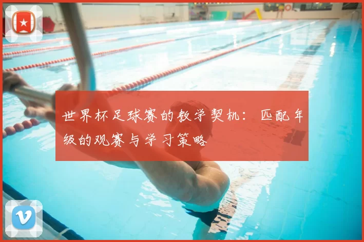 世界杯足球赛的教学契机:匹配年级的观赛与学习策略