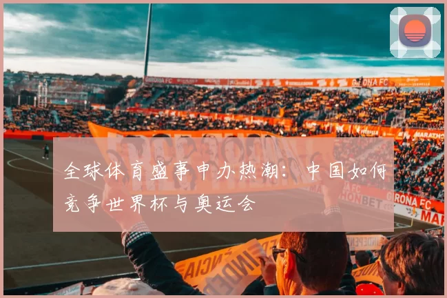 全球体育盛事申办热潮：中国如何竞争世界杯与奥运会