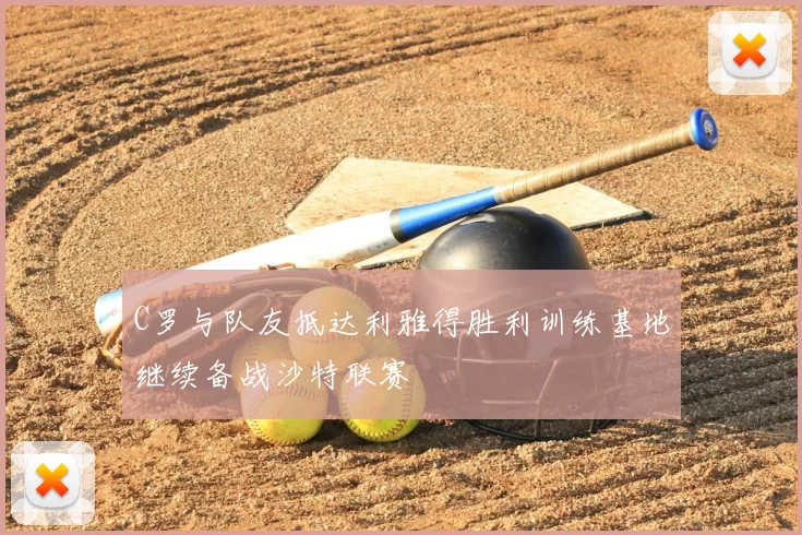 C罗与队友抵达利雅得胜利训练基地继续备战沙特联赛