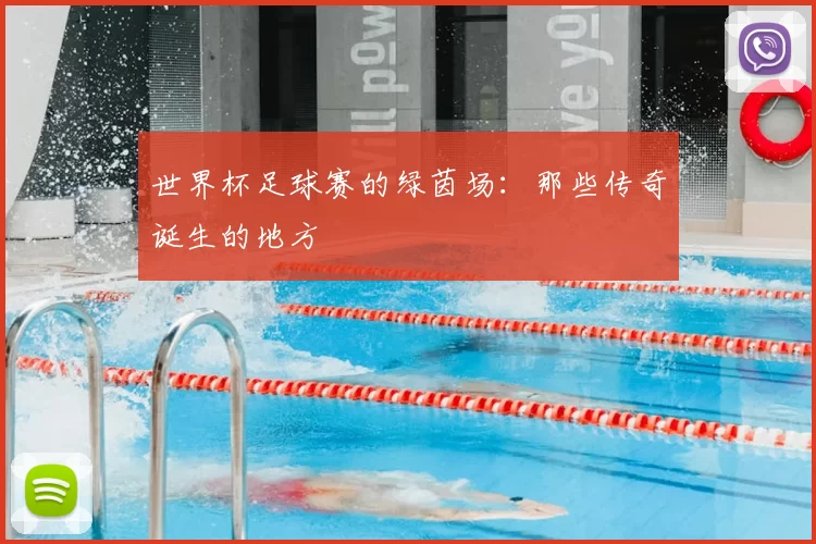 世界杯足球赛的绿茵场：那些传奇诞生的地方