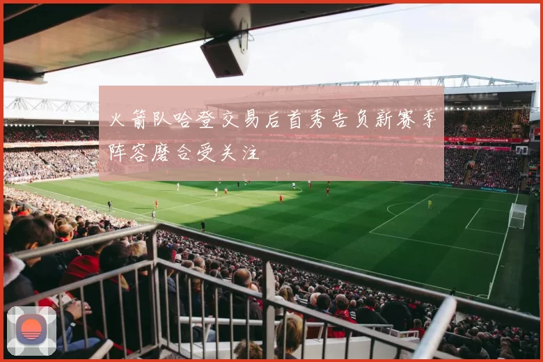 火箭队哈登交易后首秀告负新赛季阵容磨合受关注