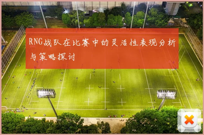 RNG战队在比赛中的灵活性表现分析与策略探讨