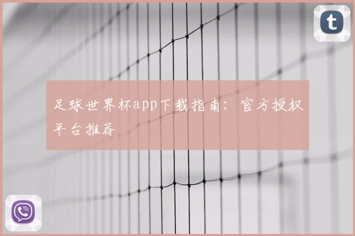 足球世界杯app下载指南：官方授权平台推荐