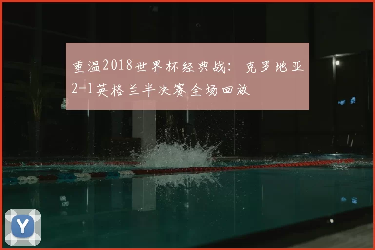 重温2018世界杯经典战：克罗地亚2-1英格兰半决赛全场回放