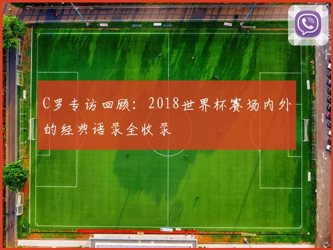 C罗专访回顾：2018世界杯赛场内外的经典语录全收录