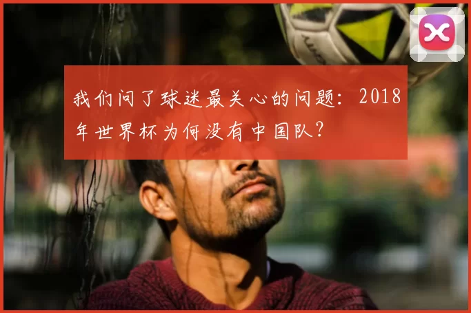 我们问了球迷最关心的问题：2018年世界杯为何没有中国队？