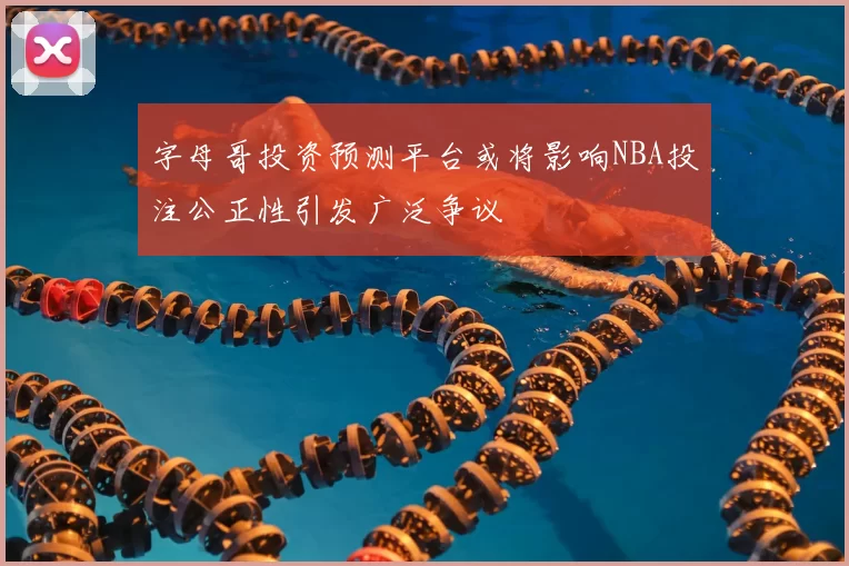 字母哥投资预测平台或将影响NBA投注公正性引发广泛争议