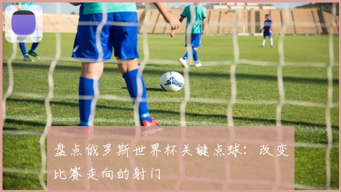 盘点俄罗斯世界杯关键点球：改变比赛走向的射门